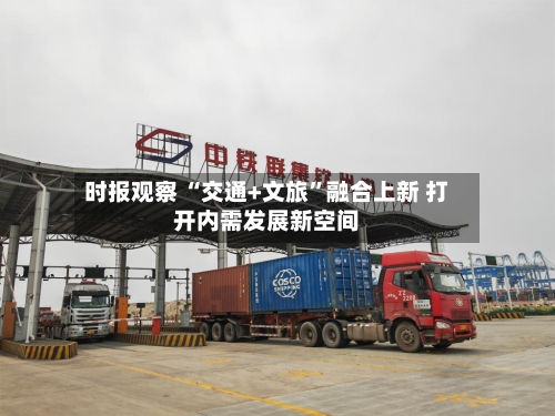 时报观察 “交通+文旅	”融合上新 打开内需发展新空间-第2张图片