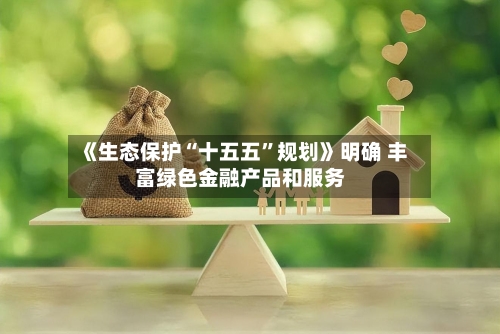 《生态保护“十五五	”规划》明确 丰富绿色金融产品和服务-第2张图片