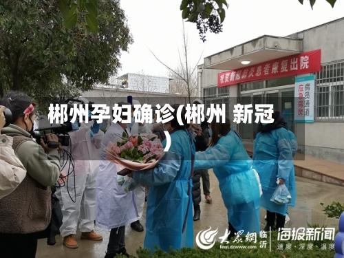 郴州孕妇确诊(郴州 新冠)-第2张图片