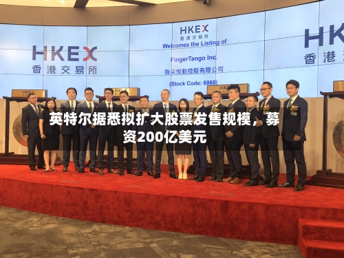 英特尔据悉拟扩大股票发售规模，募资200亿美元-第2张图片