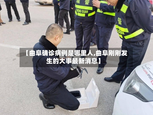 【曲阜确诊病例是哪里人,曲阜刚刚发生的大事最新消息】