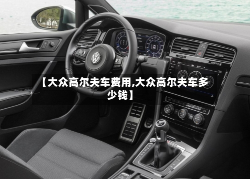 【大众高尔夫车费用,大众高尔夫车多少钱】-第3张图片