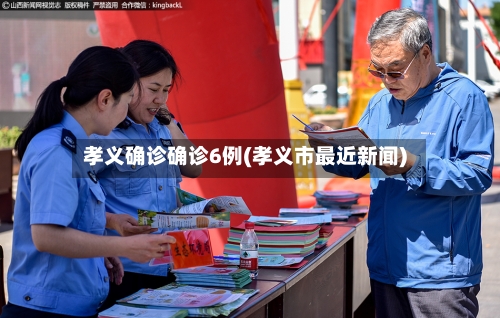 孝义确诊确诊6例(孝义市最近新闻)-第2张图片