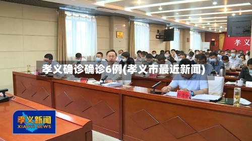 孝义确诊确诊6例(孝义市最近新闻)