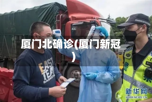 厦门北确诊(厦门新冠)