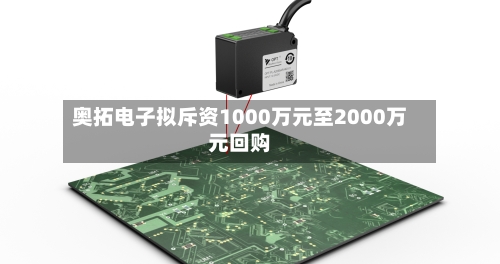 奥拓电子拟斥资1000万元至2000万元回购