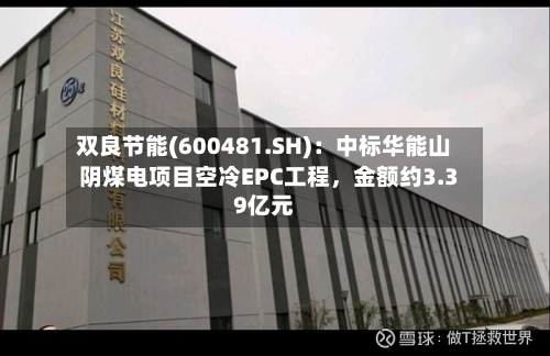 双良节能(600481.SH)：中标华能山阴煤电项目空冷EPC工程，金额约3.39亿元-第3张图片