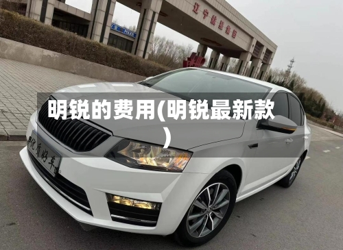 明锐的费用(明锐最新款)-第3张图片