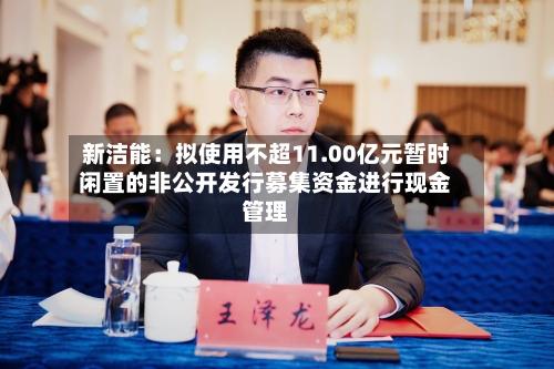 新洁能：拟使用不超11.00亿元暂时闲置的非公开发行募集资金进行现金管理