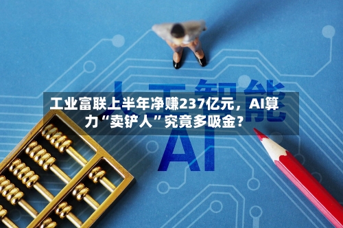 工业富联上半年净赚237亿元，AI算力“卖铲人”究竟多吸金？-第2张图片