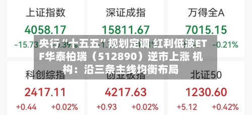 央行“十五五”规划定调 红利低波ETF华泰柏瑞（512890）逆市上涨 机构：沿三条主线均衡布局-第2张图片