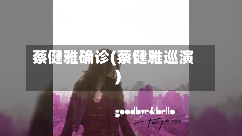 蔡健雅确诊(蔡健雅巡演)