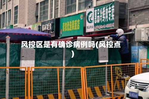 风控区是有确诊病例吗(风控点)