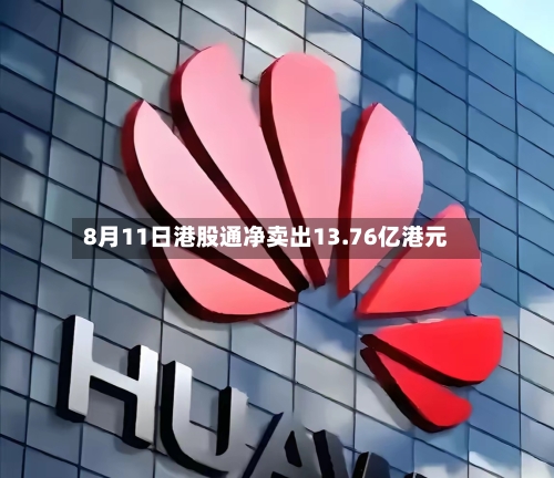 8月11日港股通净卖出13.76亿港元-第3张图片