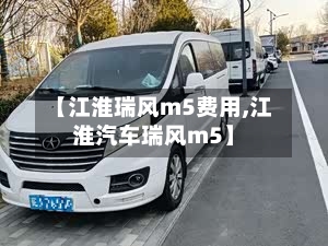 【江淮瑞风m5费用,江淮汽车瑞风m5】