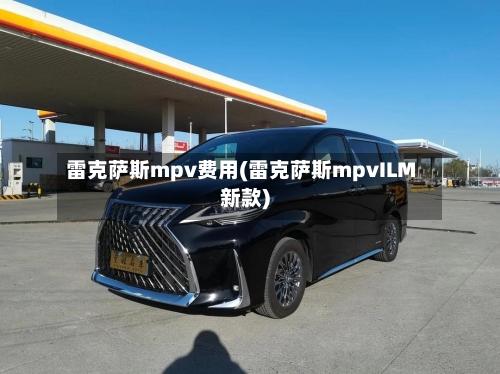 雷克萨斯mpv费用(雷克萨斯mpvILM新款)