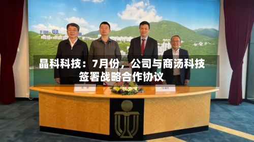 晶科科技：7月份，公司与商汤科技签署战略合作协议-第1张图片