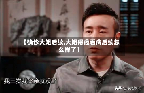 【确诊大姐后续,大姐得癌看病后续怎么样了】