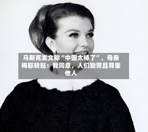 马斯克发文称“中国太棒了”，母亲梅耶转贴：我同意	，人们勤劳且尊重他人-第3张图片