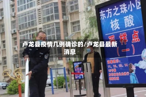 卢龙县疫情几例确诊的/卢龙县最新消息-第3张图片
