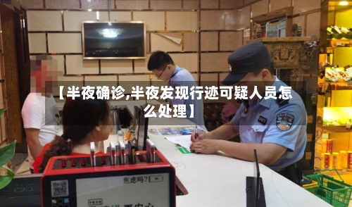 【半夜确诊,半夜发现行迹可疑人员怎么处理】