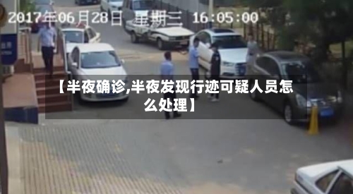 【半夜确诊,半夜发现行迹可疑人员怎么处理】-第2张图片
