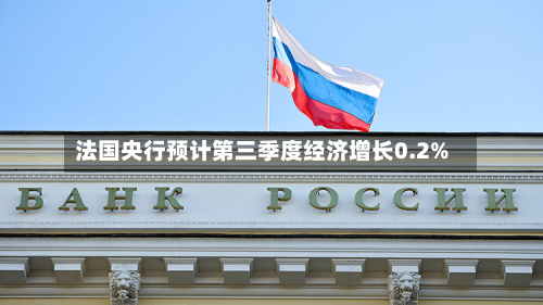 法国央行预计第三季度经济增长0.2%