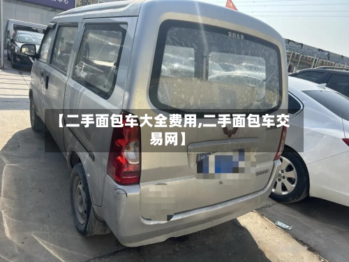 【二手面包车大全费用,二手面包车交易网】-第2张图片