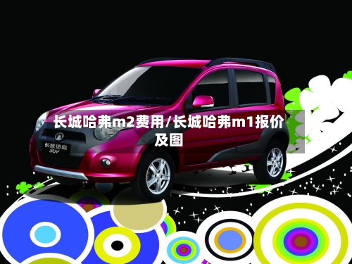 长城哈弗m2费用/长城哈弗m1报价及图-第2张图片