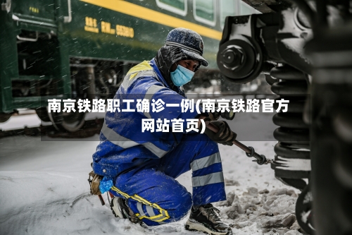 南京铁路职工确诊一例(南京铁路官方网站首页)