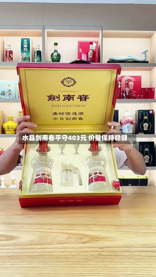 水晶剑南春平守403元 价量保持稳健-第3张图片