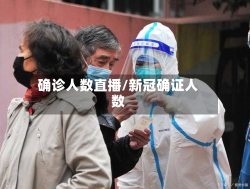 确诊人数直播/新冠确证人数