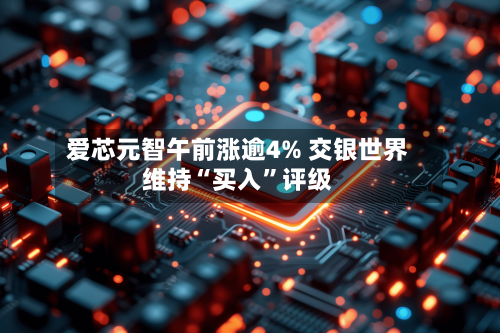 爱芯元智午前涨逾4% 交银世界维持“买入”评级-第1张图片
