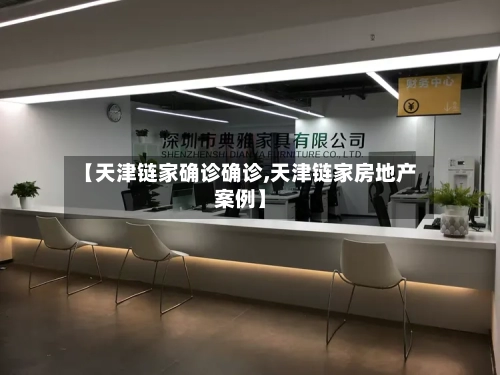 【天津链家确诊确诊,天津链家房地产案例】