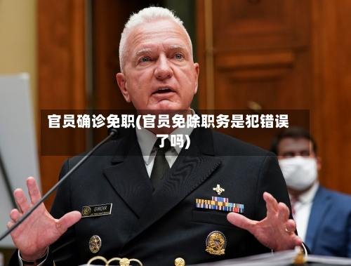 官员确诊免职(官员免除职务是犯错误了吗)