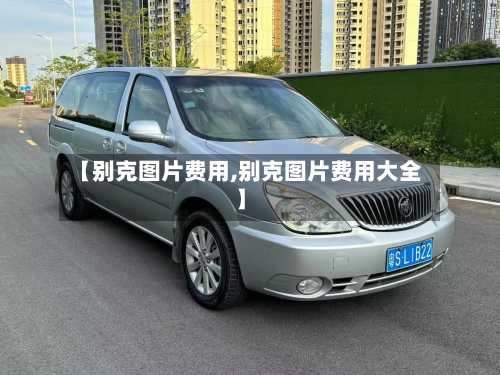 【别克图片费用,别克图片费用大全】-第2张图片