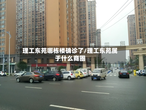 理工东苑哪栋楼确诊了/理工东苑属于什么商圈