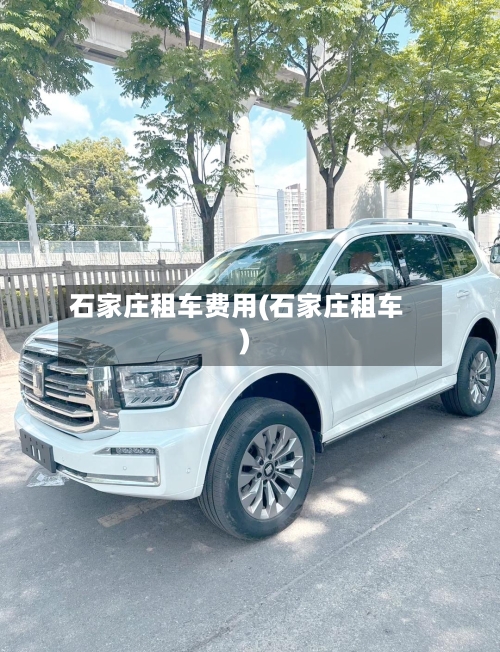 石家庄租车费用(石家庄租车)-第3张图片