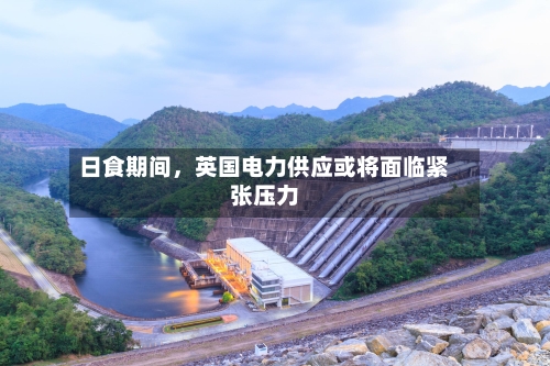 日食期间	，英国电力供应或将面临紧张压力-第2张图片
