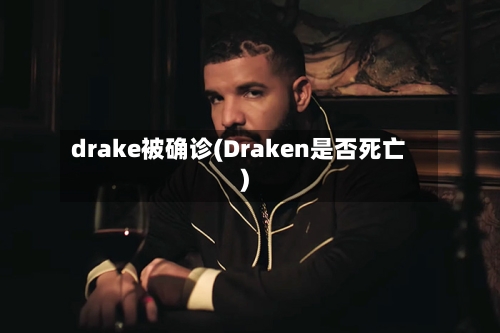 drake被确诊(Draken是否死亡)