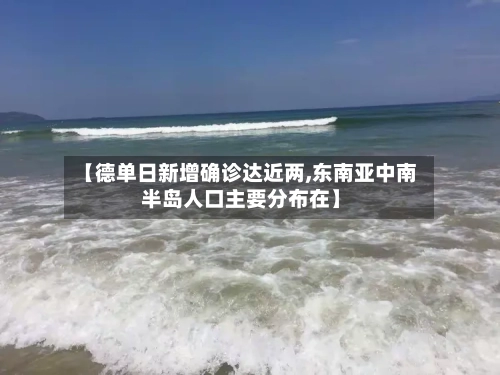 【德单日新增确诊达近两,东南亚中南半岛人口主要分布在】-第2张图片