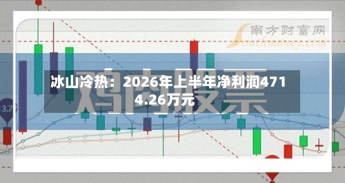 冰山冷热：2026年上半年净利润4714.26万元