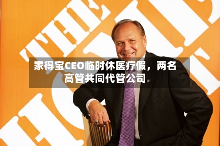 家得宝CEO临时休医疗假，两名高管共同代管公司-第2张图片