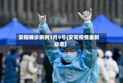 安阳确诊病例1月9号(安阳疫情最新动态)-第2张图片