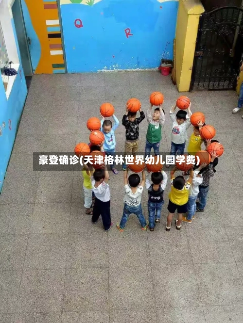 豪登确诊(天津格林世界幼儿园学费)-第3张图片
