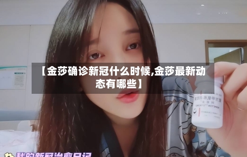 【金莎确诊新冠什么时候,金莎最新动态有哪些】