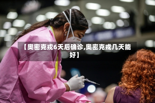 【奥密克戎6天后确诊,奥密克戎几天能好】
