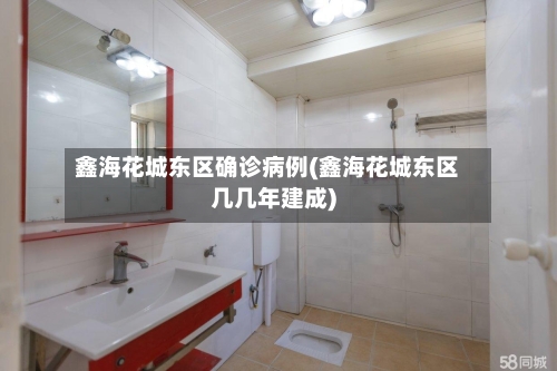 鑫海花城东区确诊病例(鑫海花城东区几几年建成)