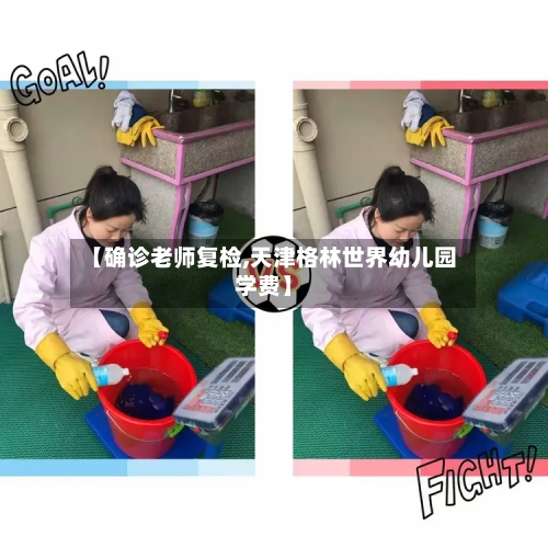 【确诊老师复检,天津格林世界幼儿园学费】