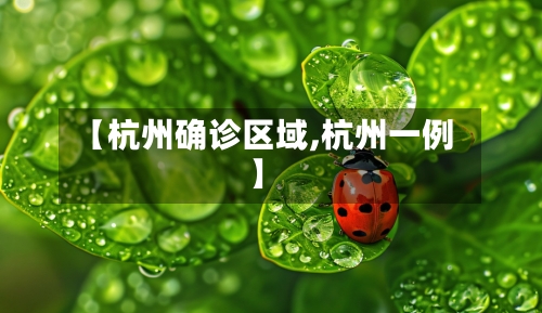 【杭州确诊区域,杭州一例】-第3张图片